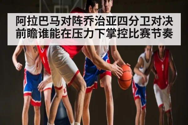 阿拉巴马对阵乔治亚四分卫对决前瞻谁能在压力下掌控比赛节奏