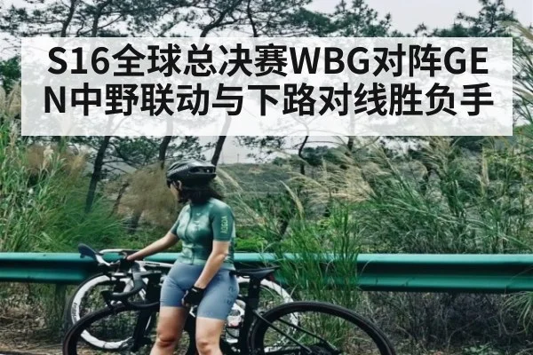 S16全球总决赛WBG对阵GEN中野联动与下路对线胜负手
