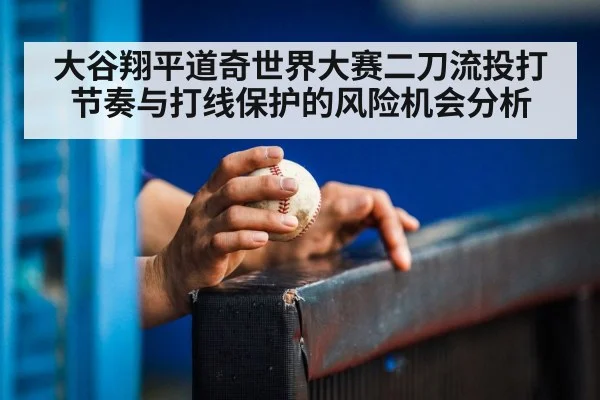 大谷翔平道奇世界大赛二刀流投打节奏与打线保护的风险机会分析